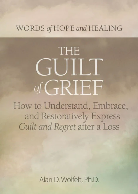 The Guilt Of Grief: How To Understand, Embrace, And Restoratively Express Guilt And Regret After A Loss (Words Of Hope And Healing)