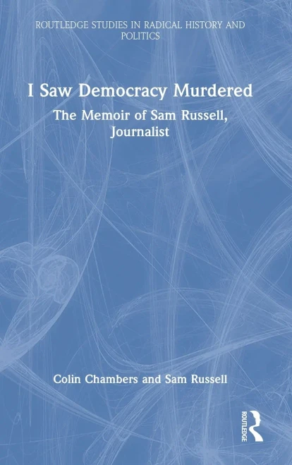 I Saw Democracy Murdered: The Memoir Of Sam Russell, Journalist (Routledge Studies In Radical History And Politics)