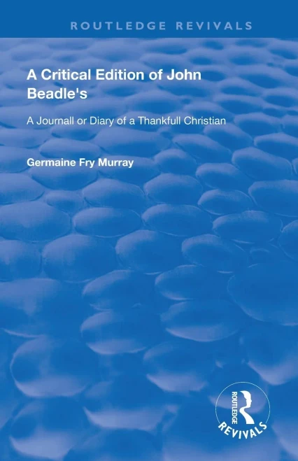 A Critical Edition of John Beadle's a Journall or Diary of a Thankfull Christian (Routledge Revivals)