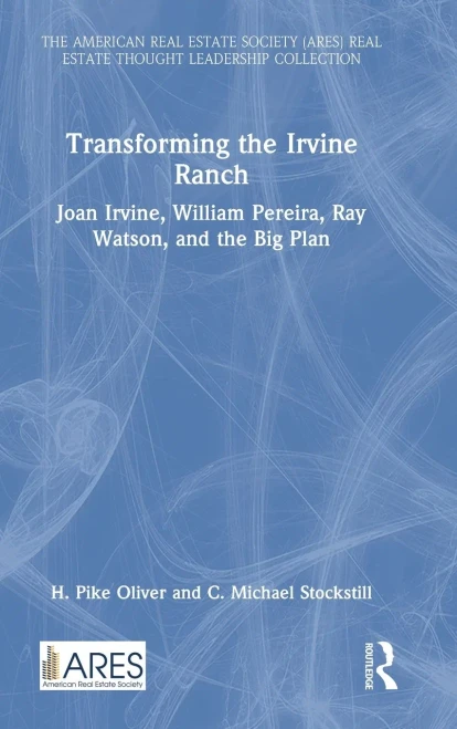 Transforming The Irvine Ranch: Joan Irvine, William Pereira, Ray Watson, And The Big Plan (American Real Estate Society Book Series)