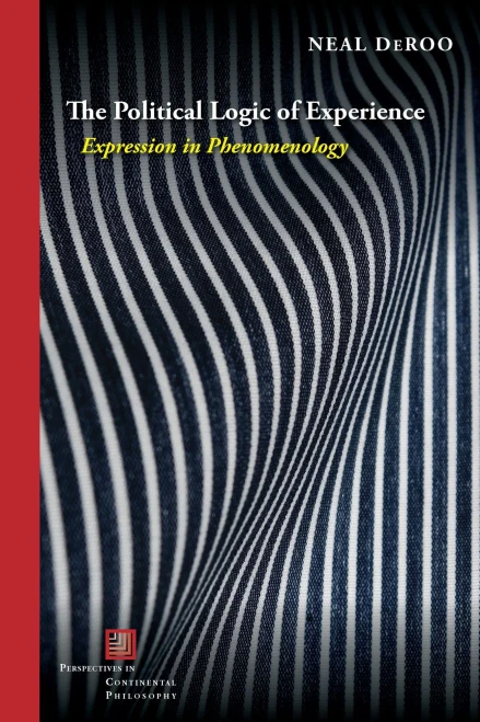 The Political Logic Of Experience: Expression In Phenomenology (Perspectives In Continental Philosophy)