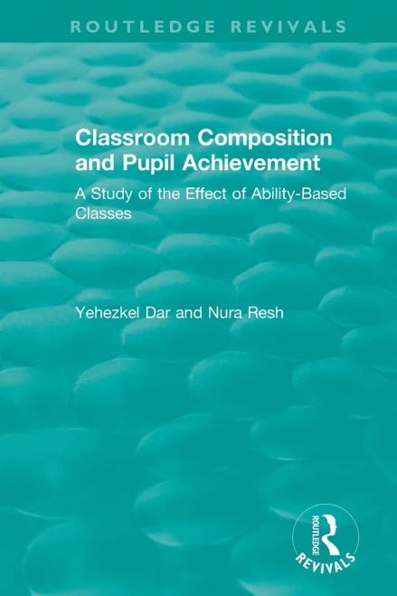 Classroom Composition and Pupil Achievement (1986): A Study of the Effect of Ability-Based Classes (Routledge Revivals)
