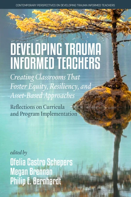 Developing Trauma-Informed Teachers: Creating Classrooms That Foster Equity, Resiliency, And Asset-Based Approaches (Contemporary Perspectives On Developing Trauma Informed Teachers)