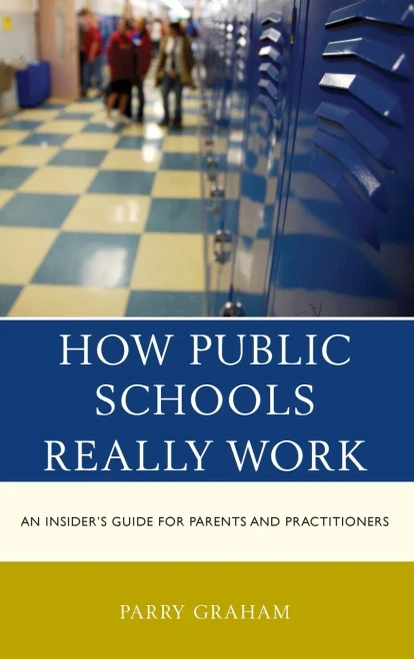 How Public Schools Really Work: An Insider's Guide For Parents And Practitioners