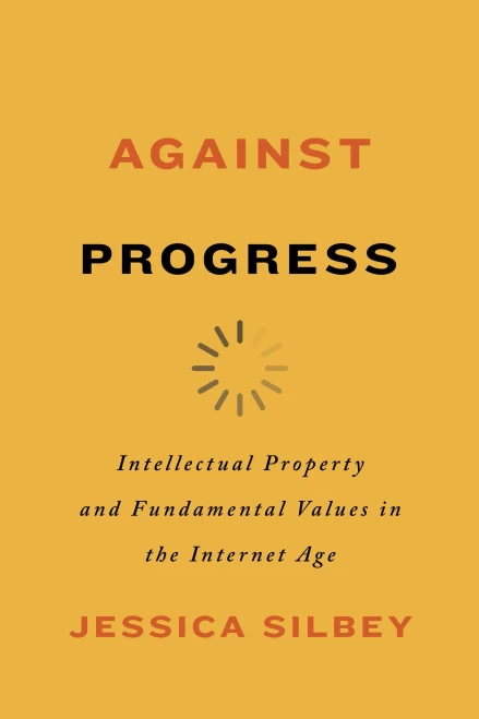 Against Progress: Intellectual Property And Fundamental Values In The Internet Age