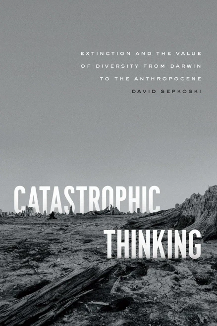 Catastrophic Thinking: Extinction and the Value of Diversity from Darwin to the Anthropocene (science.culture)