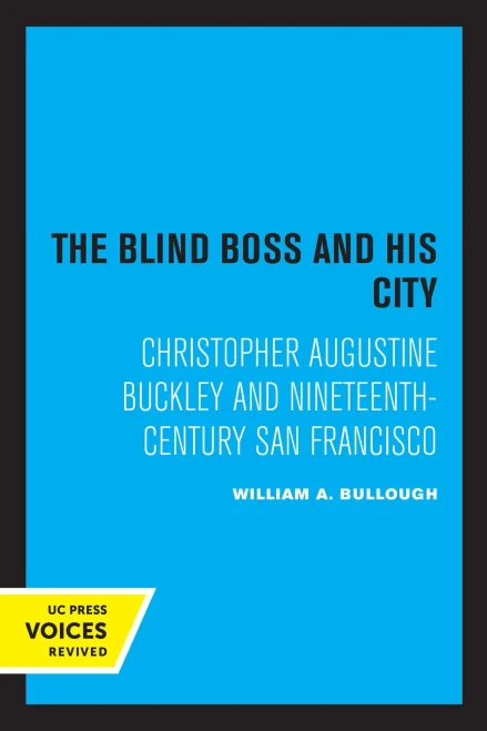 The Blind Boss And His City: Christopher Augustine Buckley And Nineteenth-Century San Francisco