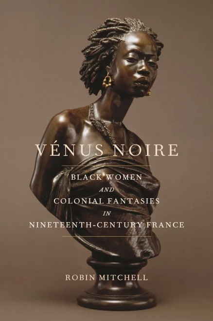 Vénus Noire: Black Women and Colonial Fantasies in Nineteenth-Century France (Race in the Atlantic World, 1700–1900 Ser., 34) - 9780820354316