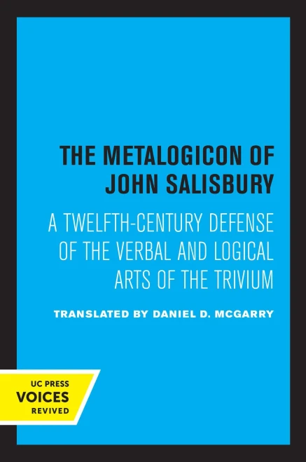 The Metalogicon Of John Of Salisbury: A Twelfth-Century Defense Of The Verbal And Logical Arts Of The Trivium