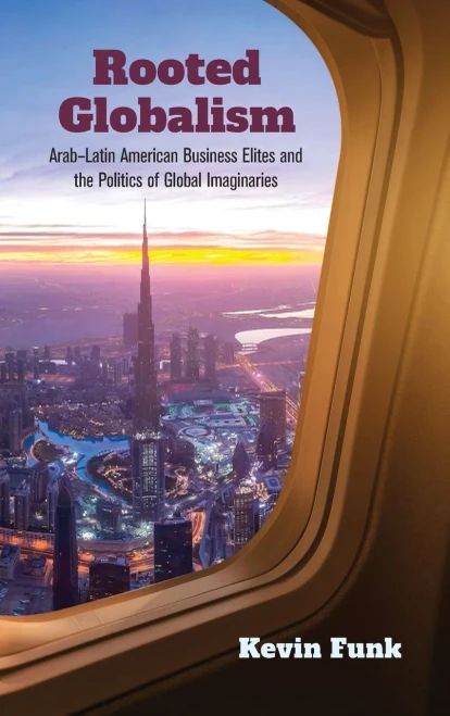 Rooted Globalism: ArabLatin American Business Elites And The Politics Of Global Imaginaries (Framing The Global)