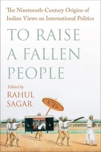 To Raise A Fallen People: The Nineteenth-Century Origins Of Indian Views On International Politics