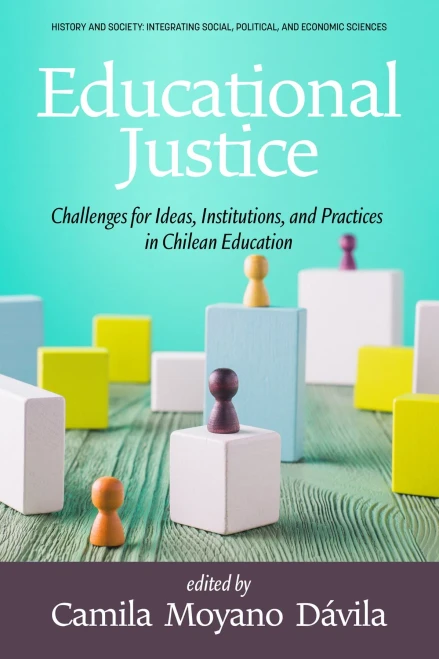 Educational Justice: Challenges For Ideas, Institutions, And Practices In Chilean Education (History And Society: Integrating Social, Political And Economic Sciences)