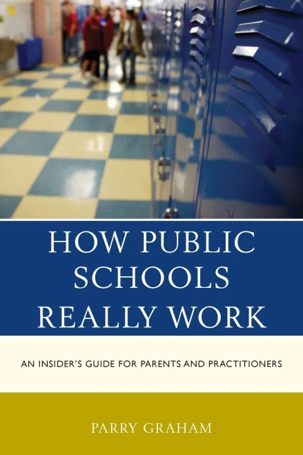 How Public Schools Really Work: An Insider's Guide For Parents And Practitioners