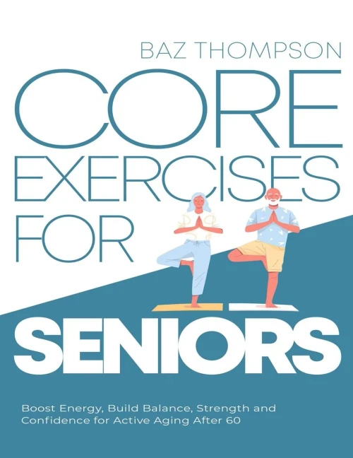 Core Exercises For Seniors: Boost Energy, Build Balance, Strength And Confidence For Active Aging After 60