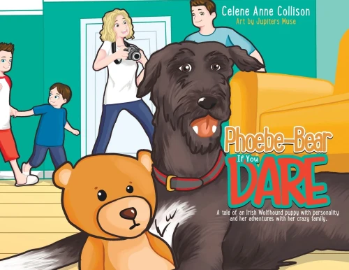 Phoebe-Bear If You Dare: A Tale Of An Irish Wolfhound Puppy With Personality And Her Adventures With Her Crazy Family