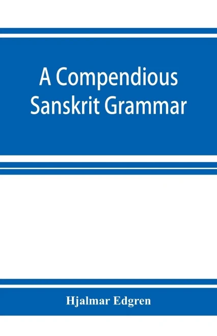 A compendious Sanskrit grammar, with a brief sketch of scenic Prákrit