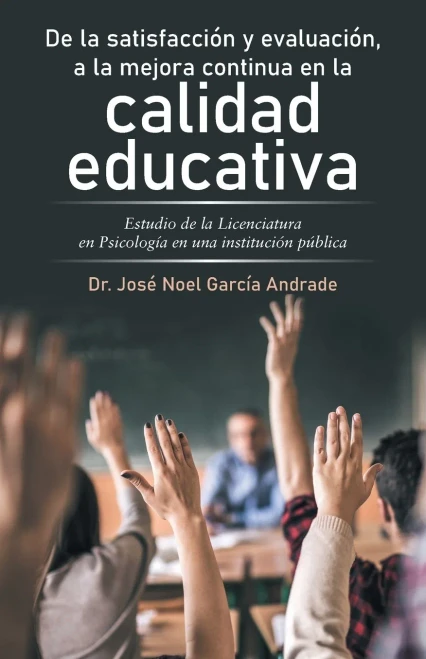 De La Satisfacción Y Evaluación, A La Mejora Continua En La Calidad Educativa: Estudio De La Licenciatura En Psicología En Una Institución Pública (Spanish Edition)