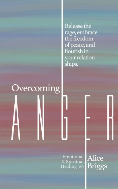 Overcoming Anger: Release the rage, embrace the freedom of peace, and flourish in your relationships. (Emotional and Spiritual Healing)