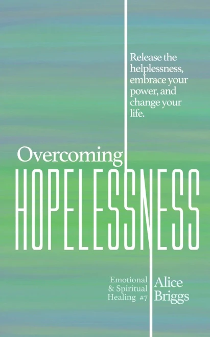 Overcoming Hopelessness: Release the helplessness, embrace your power, and change your life. (Emotional and Spiritual Healing)