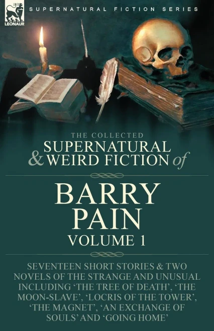 The Collected Supernatural And Weird Fiction Of Barry Pain-Volume 1: Seventeen Short Stories & Two Novels Of The Strange And Unusual Including 'The ... 'An Exchange Of Souls' And 'Going Home'