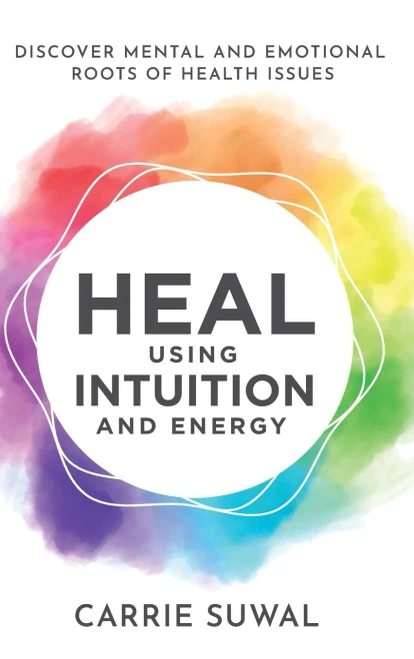 Heal Using Intuition And Energy: Discover Mental And Emotional Roots Of Health Issues