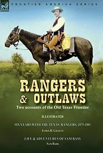 Rangers And Outlaws: Two Accounts Of The Old Texas Frontier-Six Years With The Texas Rangers, 1875 To 1881 By James B. Gillettt & Life And Adventures ... Pacific And Texas Train Robber By Sam Bass