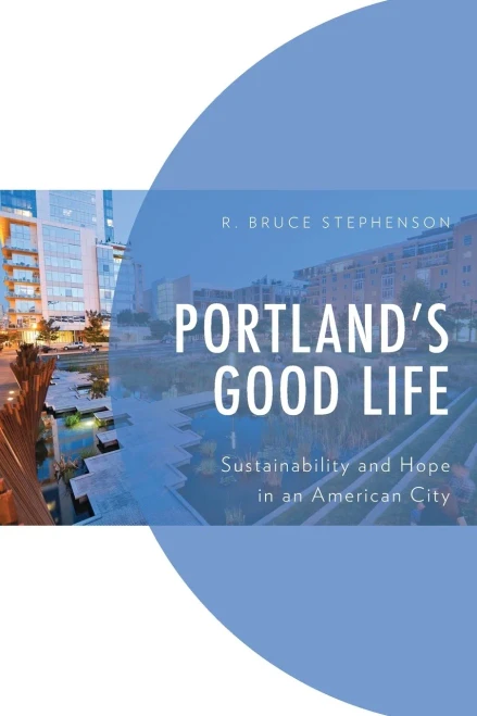 Portland's Good Life: Sustainability And Hope In An American City (Environment And Society)