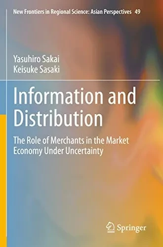 Information And Distribution: The Role Of Merchants In The Market Economy Under Uncertainty (New Frontiers In Regional Science: Asian Perspectives, 49)