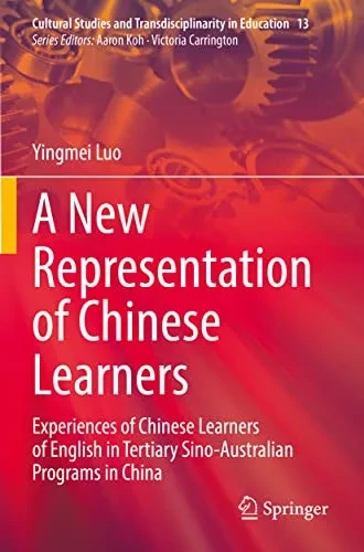 A New Representation Of Chinese Learners: Experiences Of Chinese Learners Of English In Tertiary Sino-Australian Programs In China (Cultural Studies And Transdisciplinarity In Education, 13)