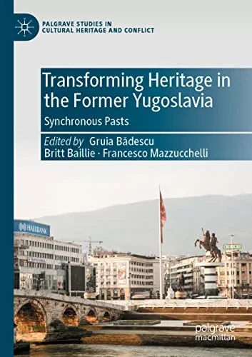 Transforming Heritage In The Former Yugoslavia: Synchronous Pasts (Palgrave Studies In Cultural Heritage And Conflict)
