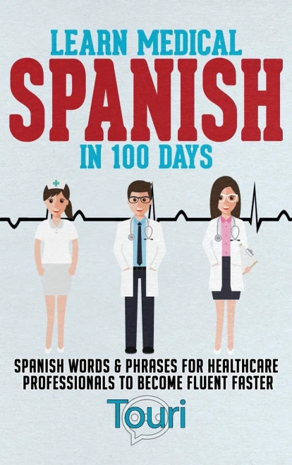 Learn Medical Spanish In 100 Days: Spanish Words & Phrases For Healthcare Professionals To Become Fluent Faster (Spanish For Medical Professionals)