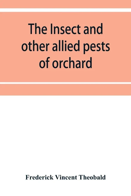 The insect and other allied pests of orchard, bush and hothouse fruits and their prevention and treatment