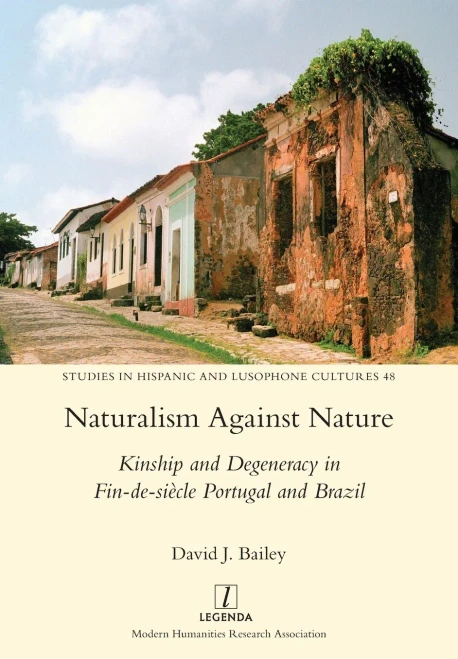 Naturalism Against Nature: Kinship And Degeneracy In Fin-De-Siècle Portugal And Brazil (Studies In Hispanic And Lusophone Cultures)
