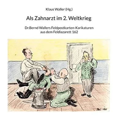 Als Zahnarzt Im 2.Weltkrieg: Dr.Bernd Wallers Feldpostkarten-Karikaturen Aus Dem Feldlazarett 162 (German Edition)