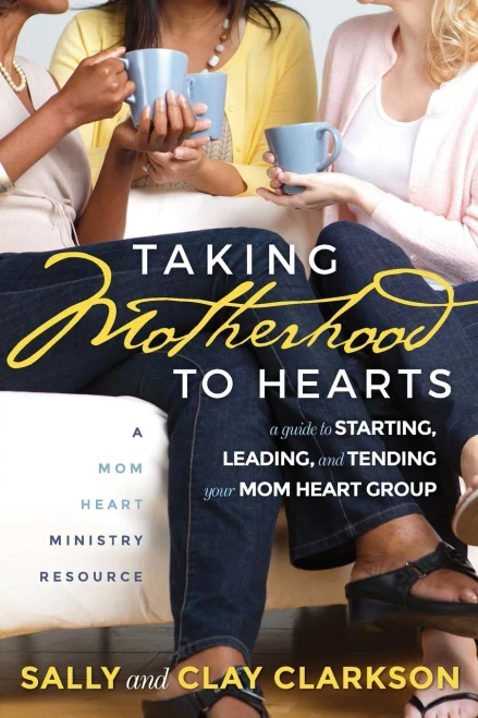Taking Motherhood To Hearts: A Guide To Starting, Leading, And Tending Your Mom Heart Group