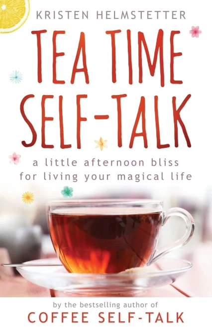 Tea Time Self-Talk: A Little Afternoon Bliss For Living Your Magical Life