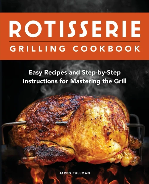 Rotisserie Grilling Cookbook: Easy Recipes And Step-By-Step Instructions For Mastering The Grill