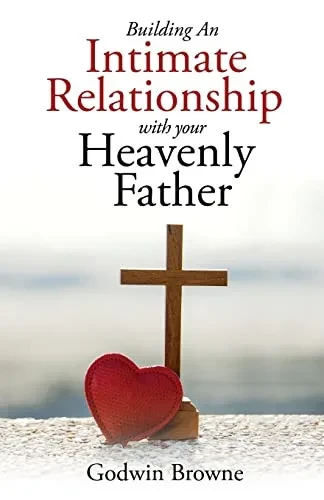 Building An Intimate Relationship With Your Heavenly Father