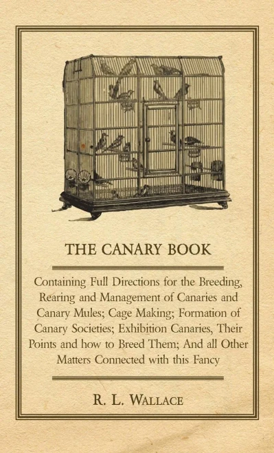 The Canary Book: Containing Full Directions For The Breeding, Rearing And Management Of Canaries And Canary Mules: Cage Making; Formation Of Canary ... Them; And All Other Matters Connected With Th