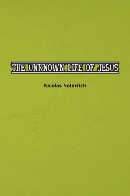 The Unknown Life Of Jesus Christ: The Original Text Of Nicolas Notovitch's 1887 Discovery