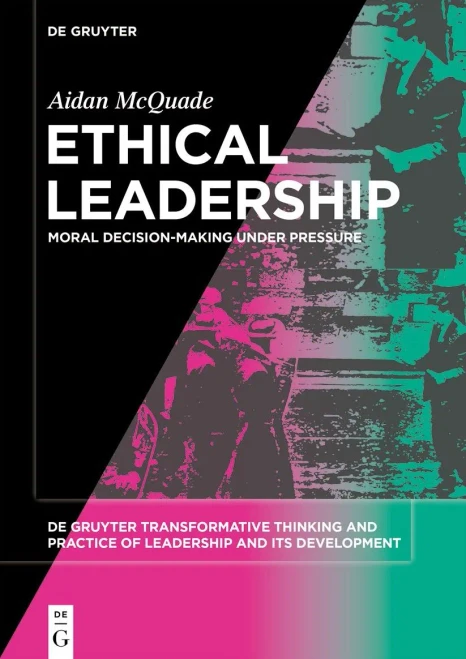 Ethical Leadership: Moral Decision-Making Under Pressure (De Gruyter Transformative Thinking And Practice Of Leadership And Its Development)