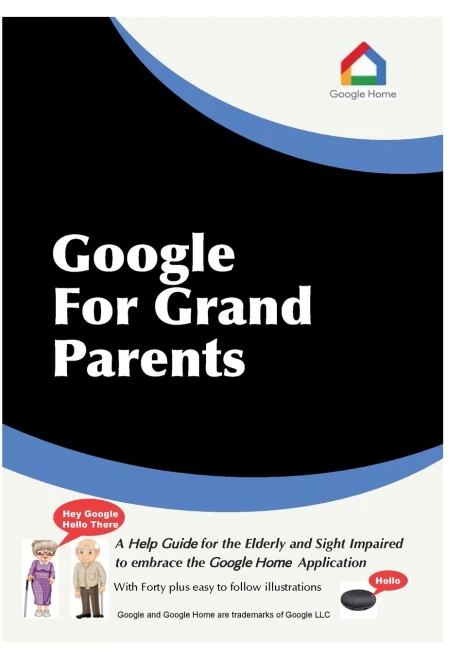 Google For Grandparents: A Help Guide For The Elderly And Sight Impaired To Embrace The Google Home Application