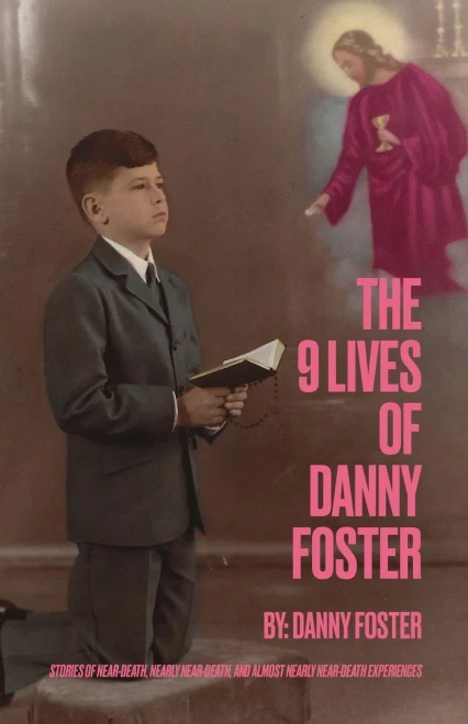 The 9 Lives Of Danny Foster: Stories Of Near-Death, Nearly Near-Death, And Almost Nearly Near-Death Experiences