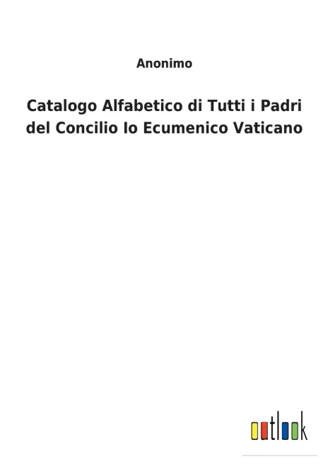 Catalogo Alfabetico Di Tutti I Padri Del Concilio Io Ecumenico Vaticano (Italian Edition)