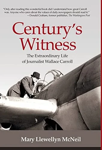 Century's Witness: The Extraordinary Life Of Journalist Wallace Carroll