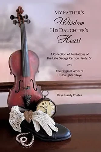 My Father's Wisdom His Daughter's Heart: A Collection Of Recitations Of The Late George Carlton Hardy, Sr. And The Original Work Of His Daughter Kaye
