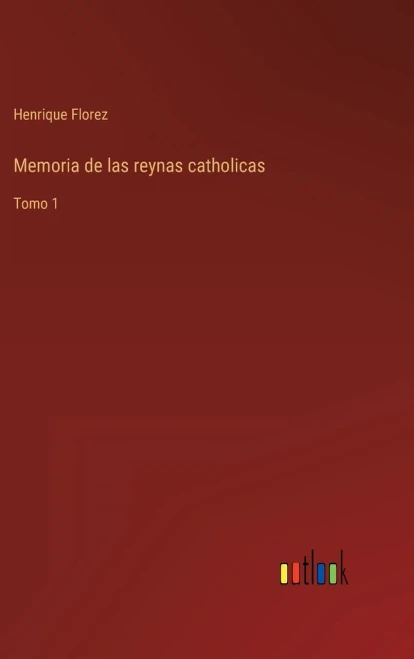 Memoria De Las Reynas Catholicas: Tomo 1 (Spanish Edition)
