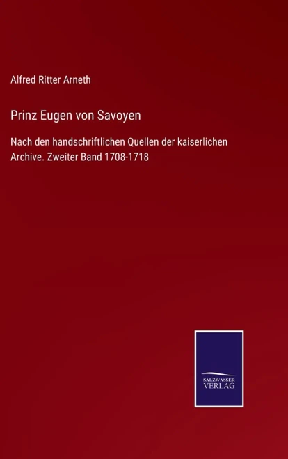 Prinz Eugen Von Savoyen: Nach Den Handschriftlichen Quellen Der Kaiserlichen Archive. Zweiter Band 1708-1718 (German Edition)