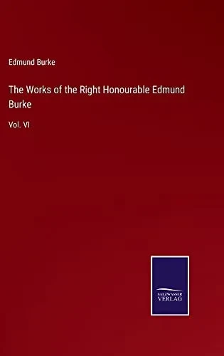 The Works Of The Right Honourable Edmund Burke: Vol. Vi