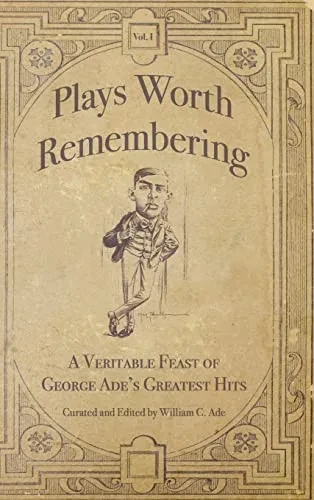 Plays Worth Remembering - Volume 1: A Veritable Feast Of George Ade's Greatest Hits